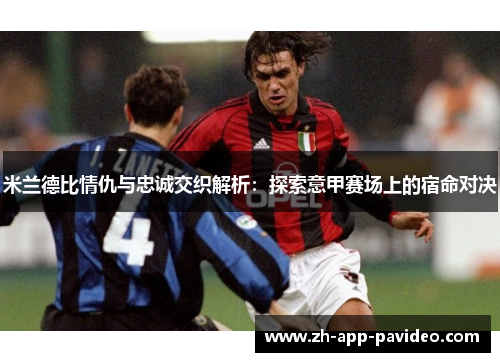 米兰德比情仇与忠诚交织解析：探索意甲赛场上的宿命对决