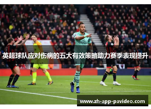 英超球队应对伤病的五大有效策略助力赛季表现提升