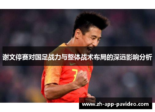 谢文停赛对国足战力与整体战术布局的深远影响分析 谢文停赛对国足战力与整体战术布局的深远影响分析