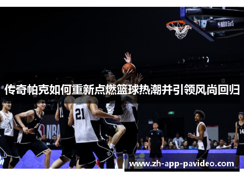 传奇帕克如何重新点燃篮球热潮并引领风尚回归