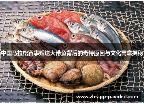 中国马拉松赛事赠送大带鱼背后的奇特原因与文化寓意揭秘