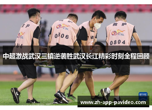 中超激战武汉三镇逆袭胜武汉长江精彩时刻全程回顾