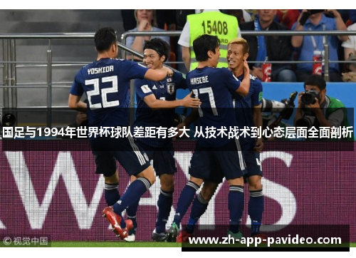 国足与1994年世界杯球队差距有多大 从技术战术到心态层面全面剖析