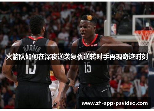 火箭队如何在深夜逆袭复仇逆转对手再现奇迹时刻