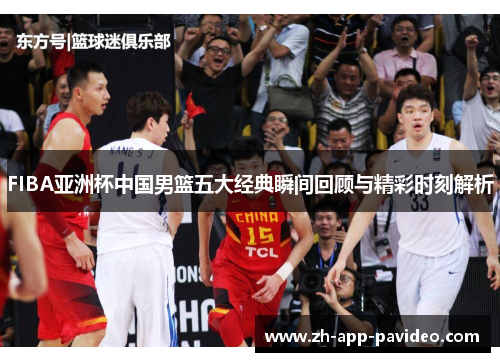 FIBA亚洲杯中国男篮五大经典瞬间回顾与精彩时刻解析