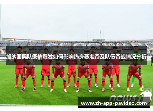 加纳国奥队疫情爆发如何影响热身赛准备及队伍备战情况分析