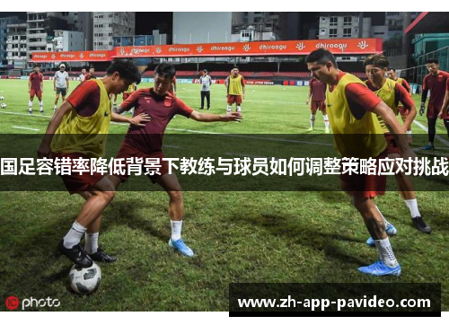 国足容错率降低背景下教练与球员如何调整策略应对挑战