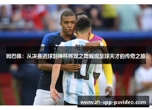 姆巴佩：从决赛进球到捧杯辉煌之路展现足球天才的传奇之旅