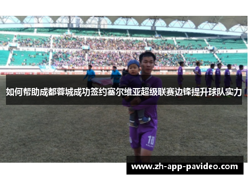 如何帮助成都蓉城成功签约塞尔维亚超级联赛边锋提升球队实力