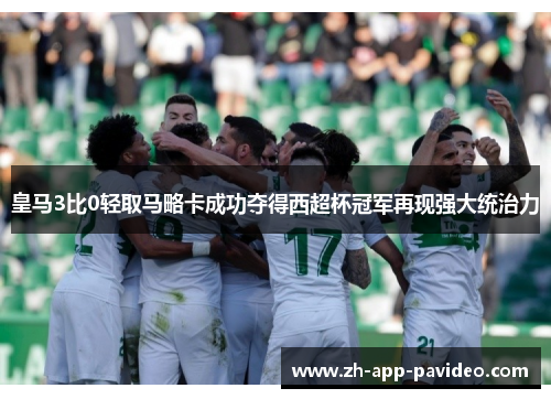 皇马3比0轻取马略卡成功夺得西超杯冠军再现强大统治力