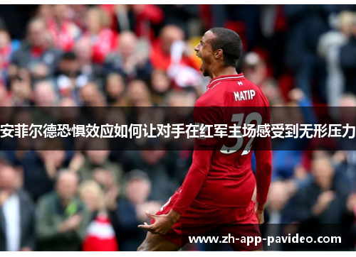 安菲尔德恐惧效应如何让对手在红军主场感受到无形压力 安菲尔德恐惧效应如何让对手在红军主场感受到无形压力