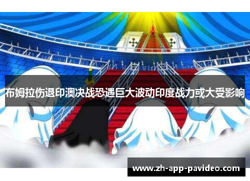 布姆拉伤退印澳决战恐遇巨大波动印度战力或大受影响