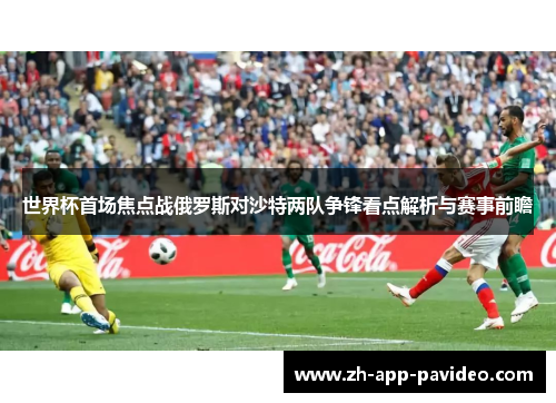 世界杯首场焦点战俄罗斯对沙特两队争锋看点解析与赛事前瞻