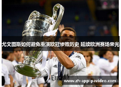 尤文图斯如何避免重演欧冠惨败历史 延续欧洲赛场荣光