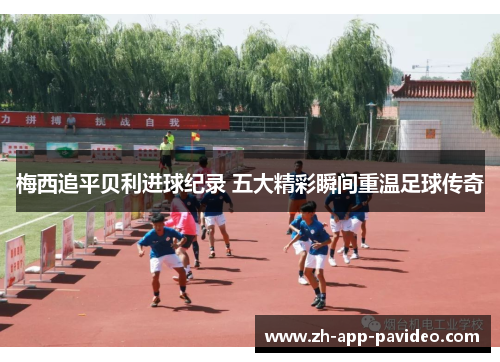 梅西追平贝利进球纪录 五大精彩瞬间重温足球传奇