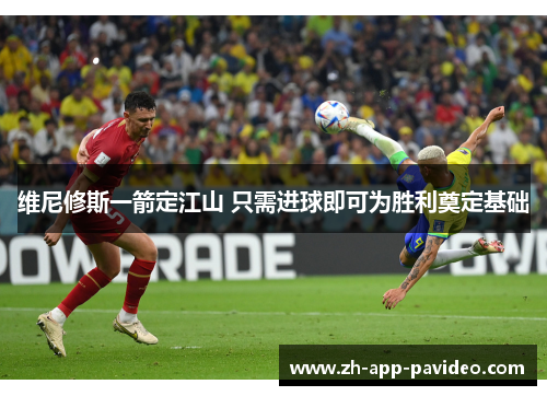 维尼修斯一箭定江山 只需进球即可为胜利奠定基础