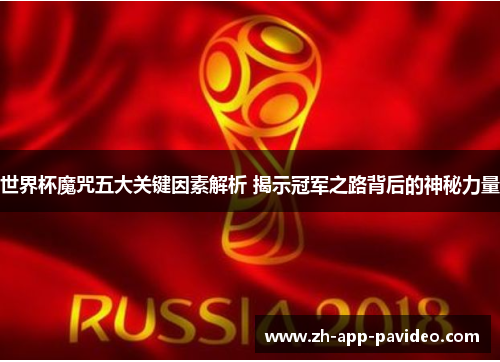 世界杯魔咒五大关键因素解析 揭示冠军之路背后的神秘力量