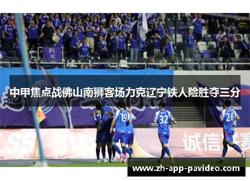 中甲焦点战佛山南狮客场力克辽宁铁人险胜夺三分