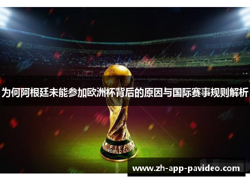 为何阿根廷未能参加欧洲杯背后的原因与国际赛事规则解析
