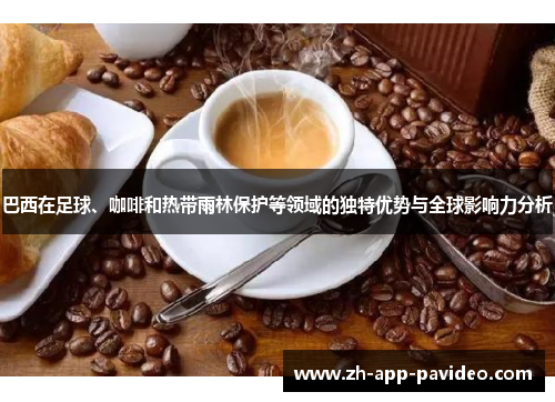 巴西在足球、咖啡和热带雨林保护等领域的独特优势与全球影响力分析