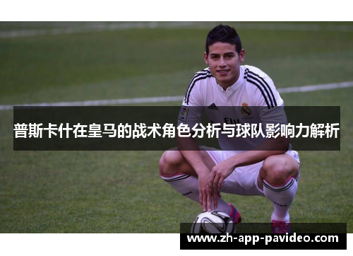普斯卡什在皇马的战术角色分析与球队影响力解析