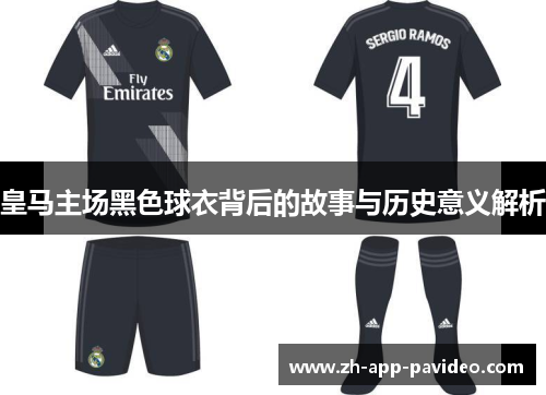 皇马主场黑色球衣背后的故事与历史意义解析