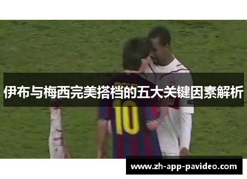 伊布与梅西完美搭档的五大关键因素解析