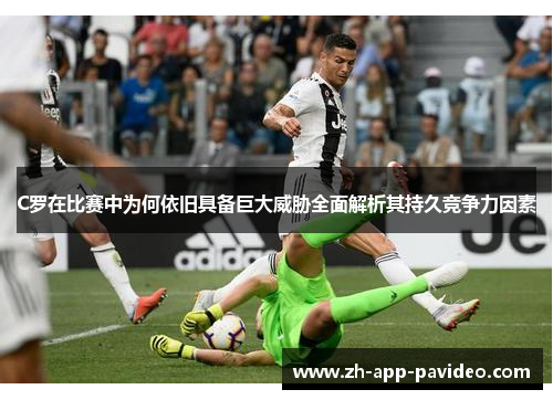 C罗在比赛中为何依旧具备巨大威胁全面解析其持久竞争力因素
