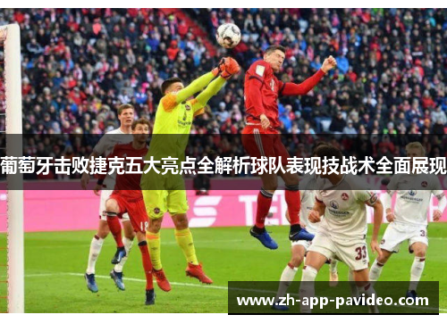 葡萄牙击败捷克五大亮点全解析球队表现技战术全面展现