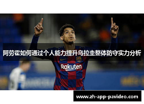 阿劳霍如何通过个人能力提升乌拉圭整体防守实力分析