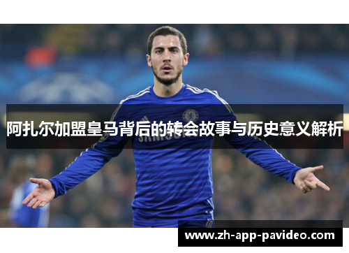 阿扎尔加盟皇马背后的转会故事与历史意义解析