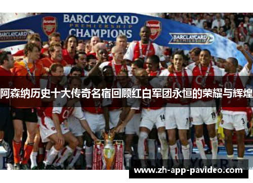 阿森纳历史十大传奇名宿回顾红白军团永恒的荣耀与辉煌