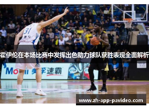 霍伊伦在本场比赛中发挥出色助力球队获胜表现全面解析