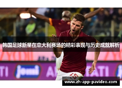 韩国足球新星在意大利赛场的精彩表现与历史成就解析