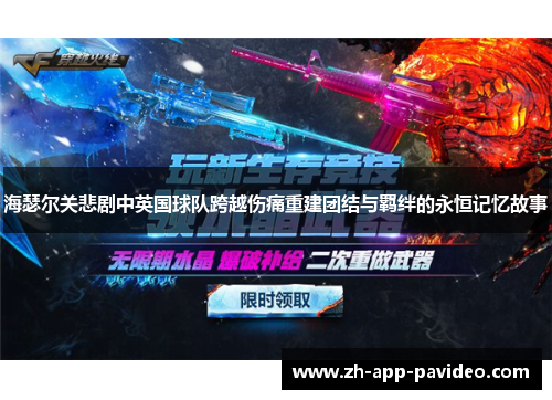 海瑟尔关悲剧中英国球队跨越伤痛重建团结与羁绊的永恒记忆故事