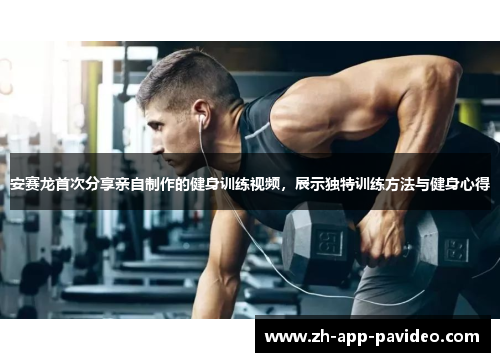 安赛龙首次分享亲自制作的健身训练视频,展示独特训练方法与健身心得 安赛龙首次分享亲自制作的健身训练视频,展示独特训练方法与健身心得