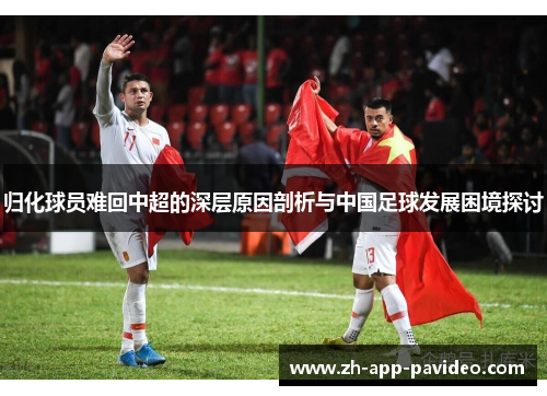 归化球员难回中超的深层原因剖析与中国足球发展困境探讨 归化球员难回中超的深层原因剖析与中国足球发展困境探讨