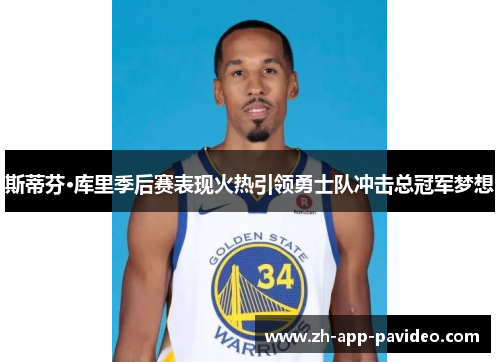 斯蒂芬·库里季后赛表现火热引领勇士队冲击总冠军梦想 斯蒂芬·库里季后赛表现火热引领勇士队冲击总冠军梦想