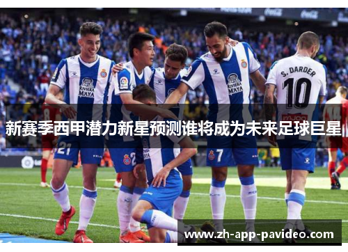 新赛季西甲潜力新星预测谁将成为未来足球巨星 新赛季西甲潜力新星预测谁将成为未来足球巨星