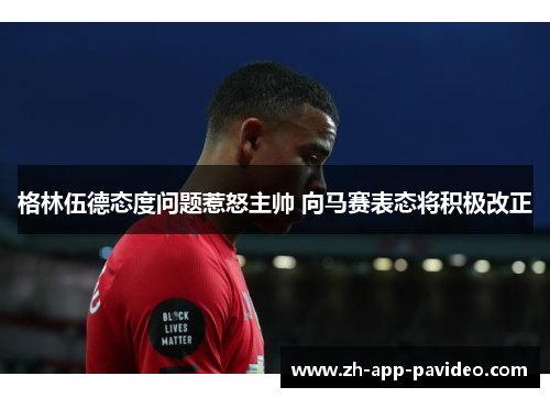 格林伍德态度问题惹怒主帅 向马赛表态将积极改正 格林伍德态度问题惹怒主帅 向马赛表态将积极改正