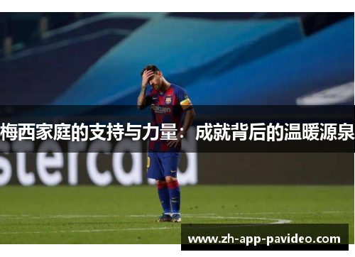 梅西家庭的支持与力量：成就背后的温暖源泉