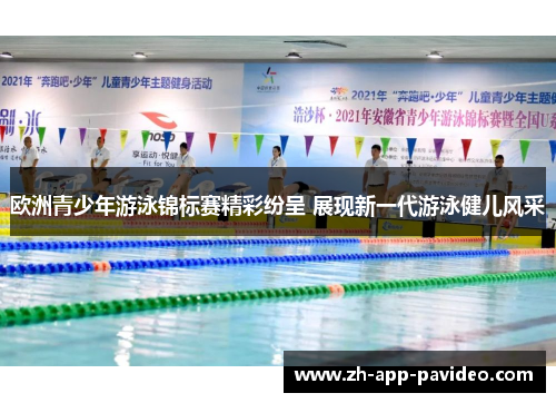 欧洲青少年游泳锦标赛精彩纷呈 展现新一代游泳健儿风采 欧洲青少年游泳锦标赛精彩纷呈 展现新一代游泳健儿风采