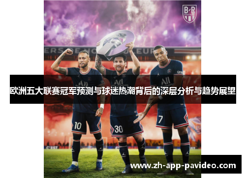 欧洲五大联赛冠军预测与球迷热潮背后的深层分析与趋势展望 欧洲五大联赛冠军预测与球迷热潮背后的深层分析与趋势展望