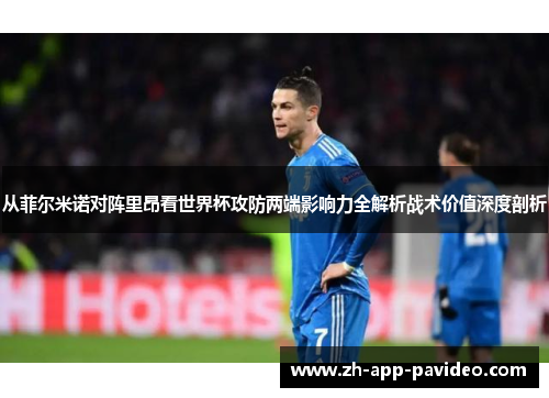 从菲尔米诺对阵里昂看世界杯攻防两端影响力全解析战术价值深度剖析 从菲尔米诺对阵里昂看世界杯攻防两端影响力全解析战术价值深度剖析
