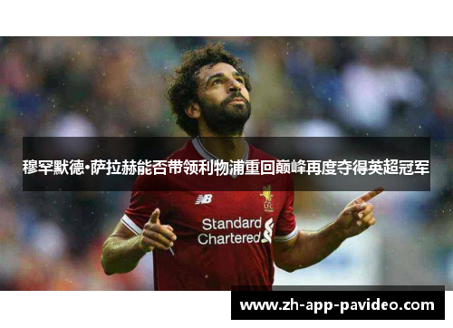 穆罕默德·萨拉赫能否带领利物浦重回巅峰再度夺得英超冠军 穆罕默德·萨拉赫能否带领利物浦重回巅峰再度夺得英超冠军