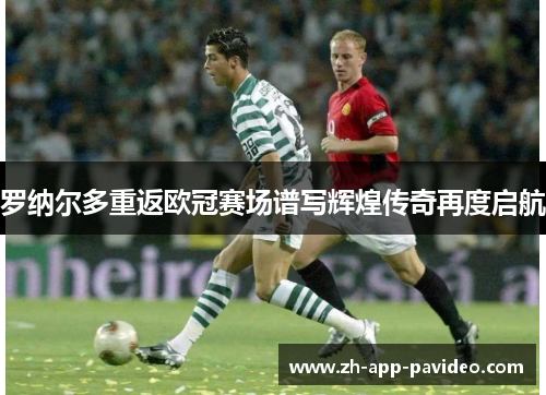 罗纳尔多重返欧冠赛场谱写辉煌传奇再度启航 罗纳尔多重返欧冠赛场谱写辉煌传奇再度启航