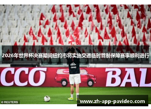 2026年世界杯决赛期间纽约市将实施交通临时管制保障赛事顺利进行 2026年世界杯决赛期间纽约市将实施交通临时管制保障赛事顺利进行