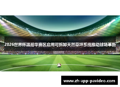 2026世界杯温哥华赛区启用可拆卸天然草坪系统推动球场革新 2026世界杯温哥华赛区启用可拆卸天然草坪系统推动球场革新