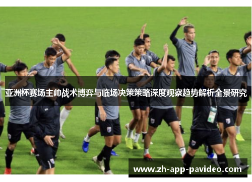 亚洲杯赛场主帅战术博弈与临场决策策略深度观察趋势解析全景研究 亚洲杯赛场主帅战术博弈与临场决策策略深度观察趋势解析全景研究