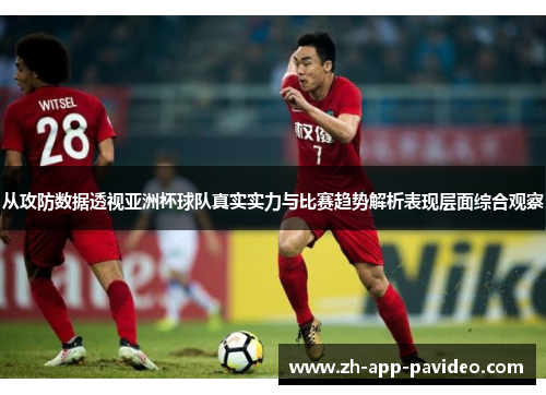 从攻防数据透视亚洲杯球队真实实力与比赛趋势解析表现层面综合观察 从攻防数据透视亚洲杯球队真实实力与比赛趋势解析表现层面综合观察